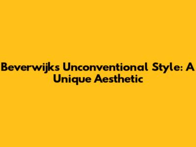Beverwijk's Unconventional Style: A Unique Aesthetic
