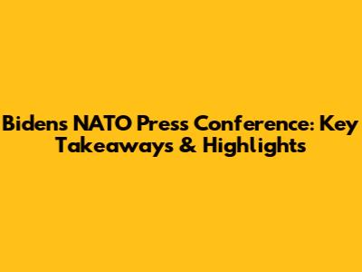 Biden's NATO Press Conference: Key Takeaways & Highlights