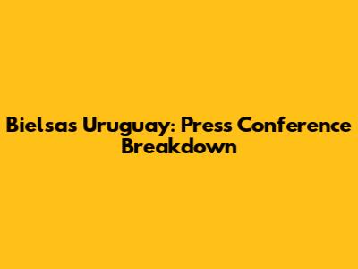 Bielsa's Uruguay: Press Conference Breakdown