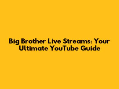 Big Brother Live Streams: Your Ultimate YouTube Guide