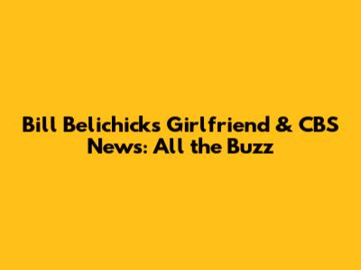 Bill Belichick's Girlfriend & CBS News: All the Buzz