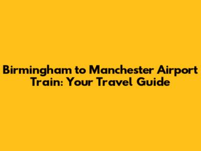Birmingham to Manchester Airport Train: Your Travel Guide