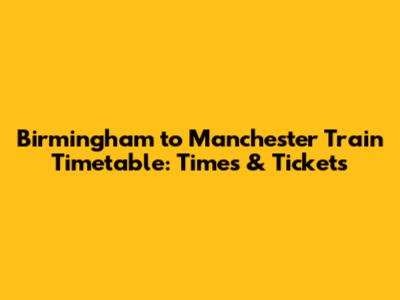 Birmingham to Manchester Train Timetable: Times & Tickets