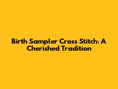 Birth Sampler Cross Stitch: A Cherished Tradition