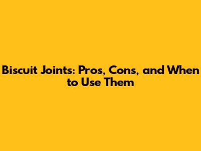 Biscuit Joints: Pros, Cons, and When to Use Them