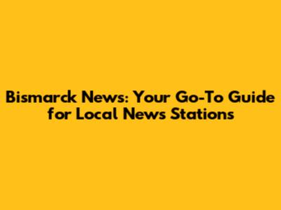 Bismarck News: Your Go-To Guide for Local News Stations