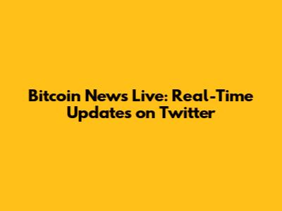 Bitcoin News Live: Real-Time Updates on Twitter