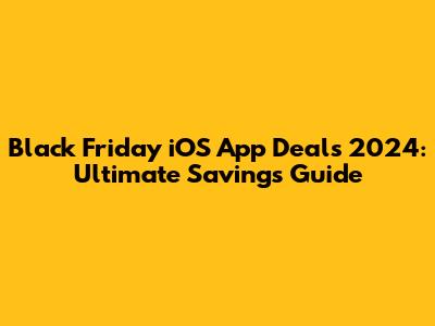 Black Friday iOS App Deals 2024: Ultimate Savings Guide