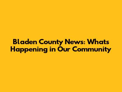 Bladen County News: What's Happening in Our Community