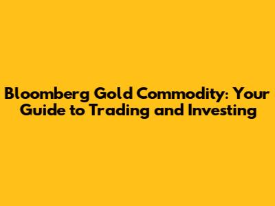 Bloomberg Gold Commodity: Your Guide to Trading and Investing