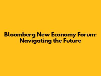 Bloomberg New Economy Forum: Navigating the Future