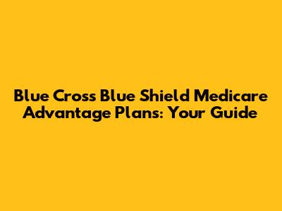 Blue Cross Blue Shield Medicare Advantage Plans: Your Guide