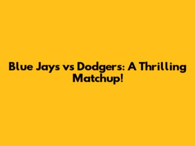 Blue Jays vs Dodgers: A Thrilling Matchup!