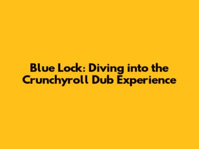 Blue Lock: Diving into the Crunchyroll Dub Experience