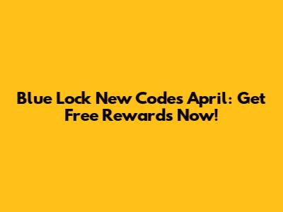 Blue Lock New Codes April: Get Free Rewards Now!