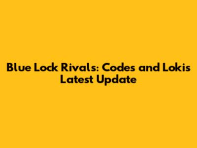 Blue Lock Rivals: Codes and Loki's Latest Update