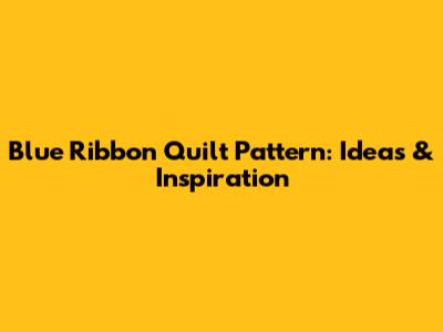 Blue Ribbon Quilt Pattern: Ideas & Inspiration