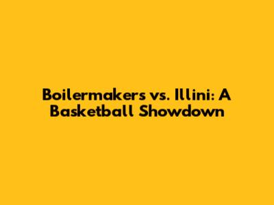 Boilermakers vs. Illini: A Basketball Showdown