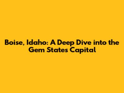 Boise, Idaho: A Deep Dive into the Gem State's Capital