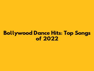 Bollywood Dance Hits: Top Songs of 2022
