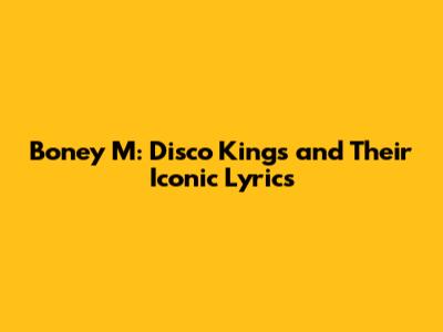 Boney M: Disco Kings and Their Iconic Lyrics