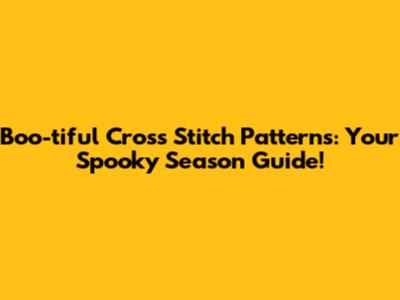 Boo-tiful Cross Stitch Patterns: Your Spooky Season Guide!