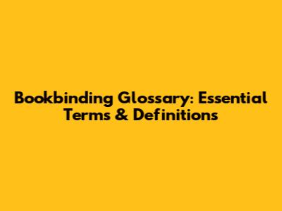 Bookbinding Glossary: Essential Terms & Definitions