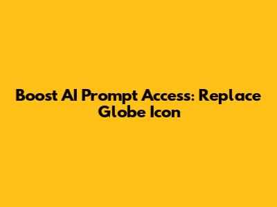 Boost AI Prompt Access: Replace Globe Icon