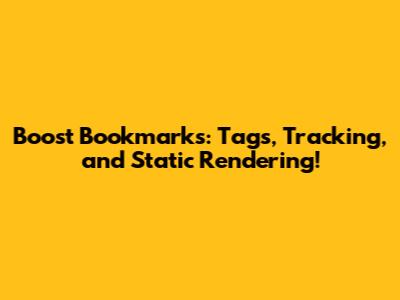 Boost Bookmarks: Tags, Tracking, and Static Rendering!