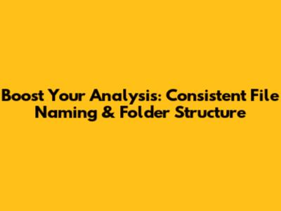Boost Your Analysis: Consistent File Naming & Folder Structure