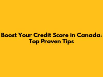 Boost Your Credit Score in Canada: Top Proven Tips