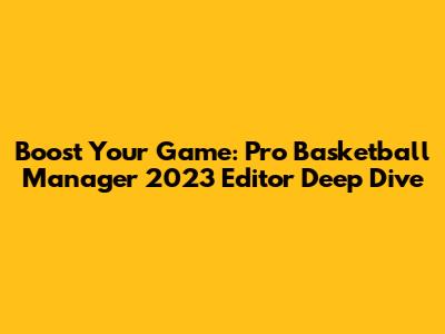 Boost Your Game: Pro Basketball Manager 2023 Editor Deep Dive