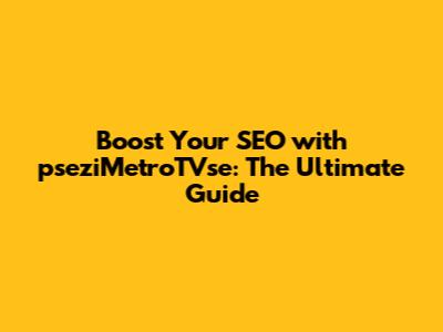 Boost Your SEO with pseziMetroTVse: The Ultimate Guide