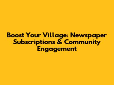 Boost Your Village: Newspaper Subscriptions & Community Engagement
