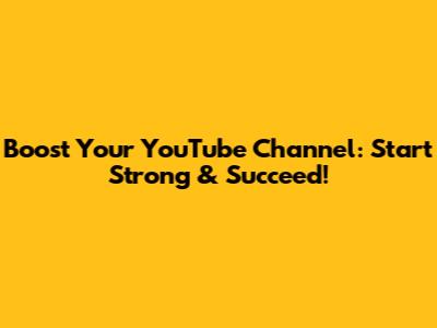 Boost Your YouTube Channel: Start Strong & Succeed!