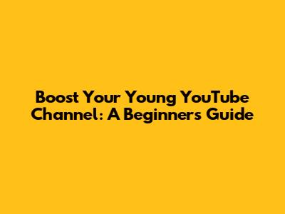 Boost Your Young YouTube Channel: A Beginner's Guide
