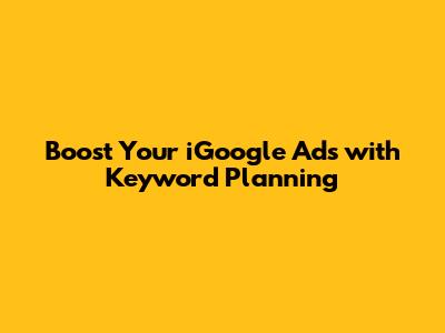 Boost Your iGoogle Ads with Keyword Planning
