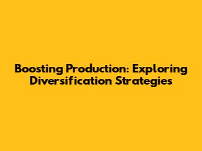 Boosting Production: Exploring Diversification Strategies