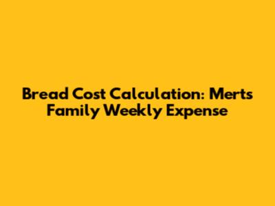Bread Cost Calculation: Mert's Family Weekly Expense