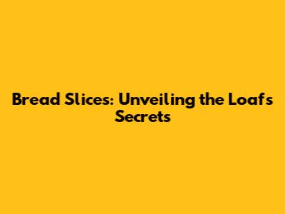 Bread Slices: Unveiling the Loaf's Secrets