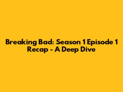 Breaking Bad: Season 1 Episode 1 Recap - A Deep Dive