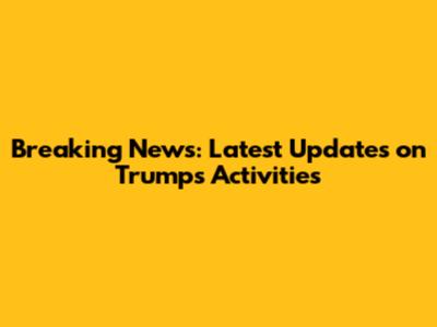 Breaking News: Latest Updates on Trump's Activities