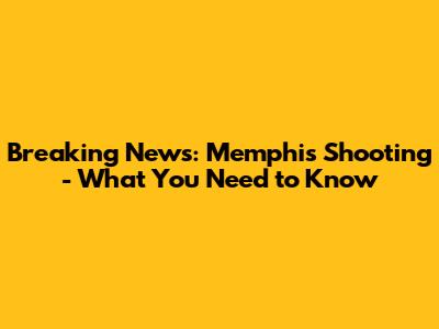 Breaking News: Memphis Shooting - What You Need to Know
