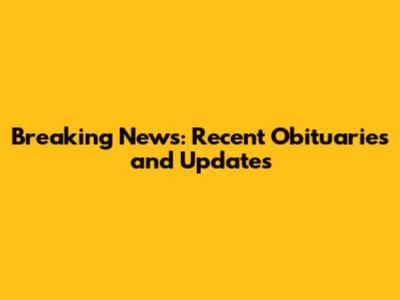 Breaking News: Recent Obituaries and Updates
