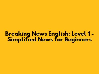 Breaking News English: Level 1 - Simplified News for Beginners