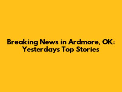 Breaking News in Ardmore, OK: Yesterday's Top Stories