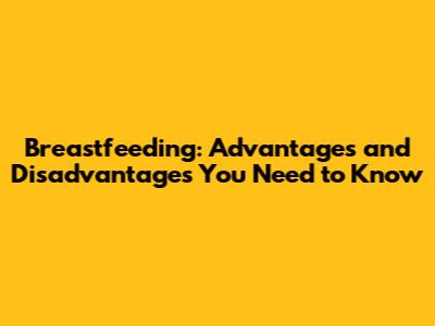 Breastfeeding: Advantages and Disadvantages You Need to Know