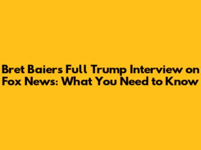 Bret Baier's Full Trump Interview on Fox News: What You Need to Know