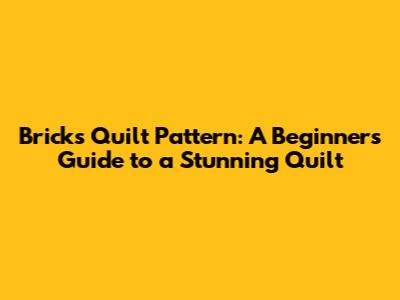 Bricks Quilt Pattern: A Beginner's Guide to a Stunning Quilt