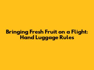 Bringing Fresh Fruit on a Flight: Hand Luggage Rules